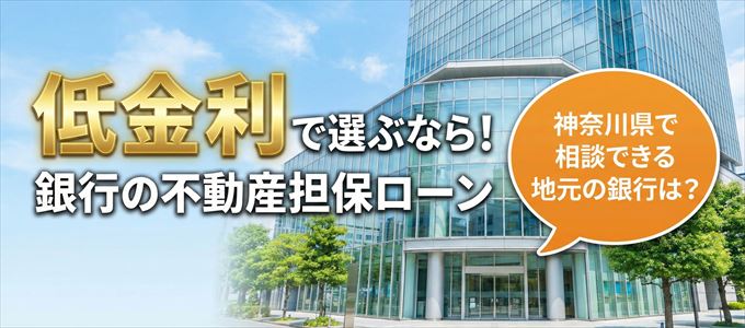 【神奈川県】低金利！銀行の不動産担保ローン