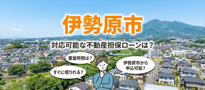 伊勢原市の担保物件に対応している不動産担保ローンは？